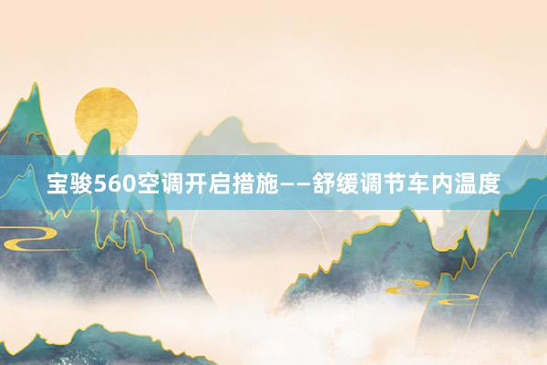 宝骏560空调开启措施——舒缓调节车内温度